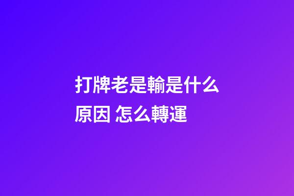 打牌老是輸是什么原因 怎么轉運